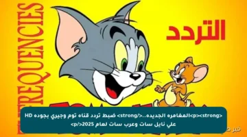 <p><strong>المغامرة الجديدة..</strong> ضبط تردد قناة توم وجيري بجودة HD على نايل سات وعرب سات لعام 2025</p>